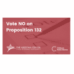 Arizona Center for Economic Progress + Children’s Action Alliance — Proposition 132 is a Dangerous Power-Grab That Will End Majority Rule in Arizona